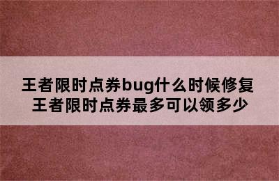 王者限时点券bug什么时候修复 王者限时点券最多可以领多少